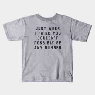 Just when I think you couldn't possibly be any dumber Kids T-Shirt